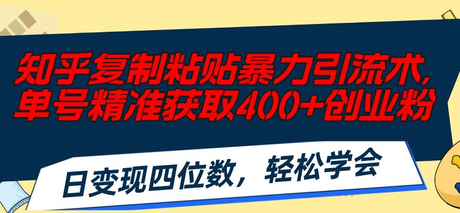 知乎復制粘貼暴力引流術，單號精準獲取400+創業粉，日變現四位數，輕松...