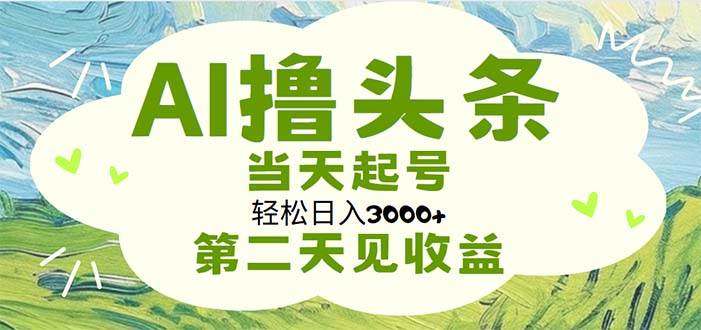 AI擼頭條，輕松日入3000+無腦操作，當天起號，第二天見收益