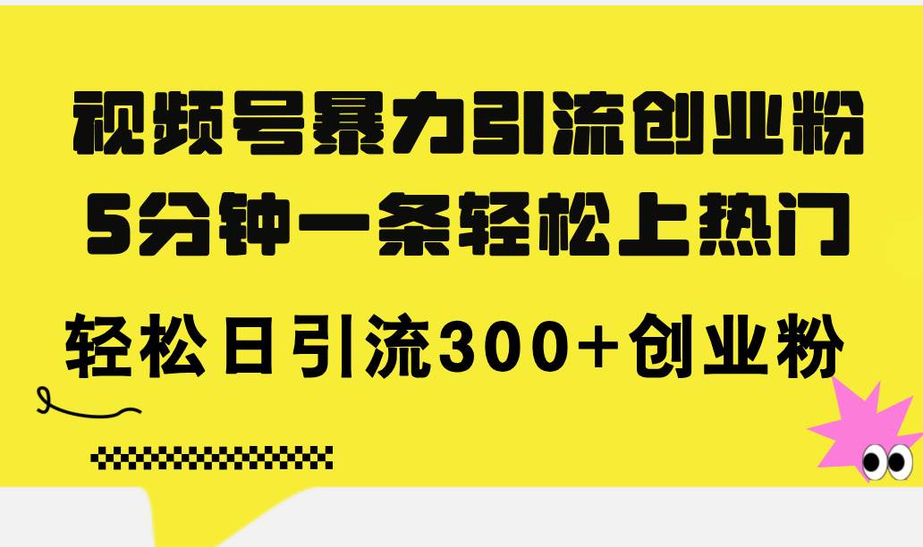 視頻號暴力引流創(chuàng)業(yè)粉，5分鐘一條輕松上熱門，輕松日引流300+創(chuàng)業(yè)粉