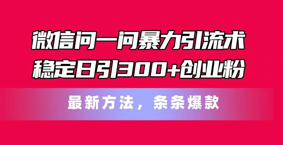 微信問一問暴力引流術，穩定日引300+創業粉，最新方法，條條爆款