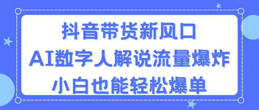 抖音帶貨新風口，AI數字人解說，流量爆炸，小白也能輕松爆單