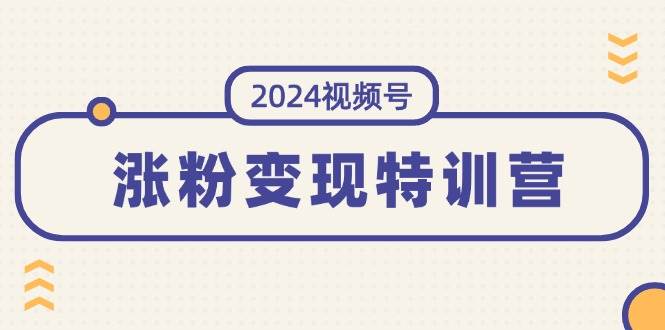 2024視頻號-漲粉變現特訓營：一站式打造穩定視頻號漲粉變現模式（10節）