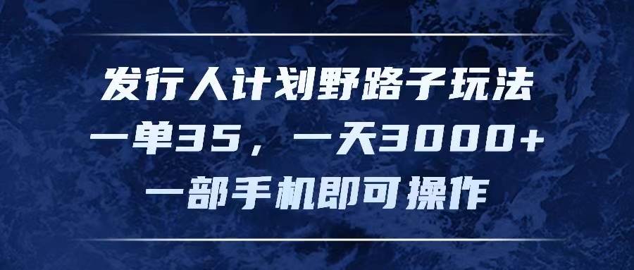 發行人計劃野路子玩法，一單35，一天3000+，一部手機即可操作