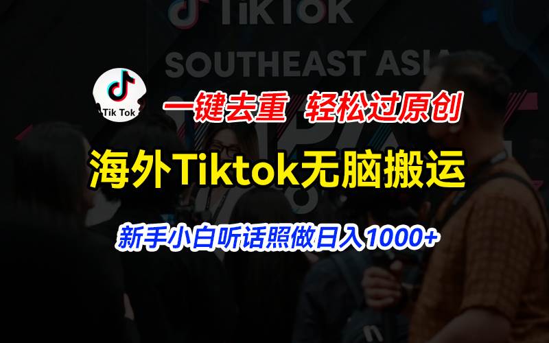 海外Tiktok短視頻無腦搬運，一鍵去重輕松過原創，新手小白聽話照做日入...