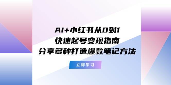 AI+小紅書從0到1快速起號變現指南：分享多種打造爆款筆記方法