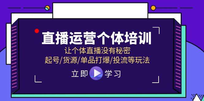 直播運營個體培訓(xùn)，讓個體直播沒有秘密，起號/貨源/單品打爆/投流等玩法