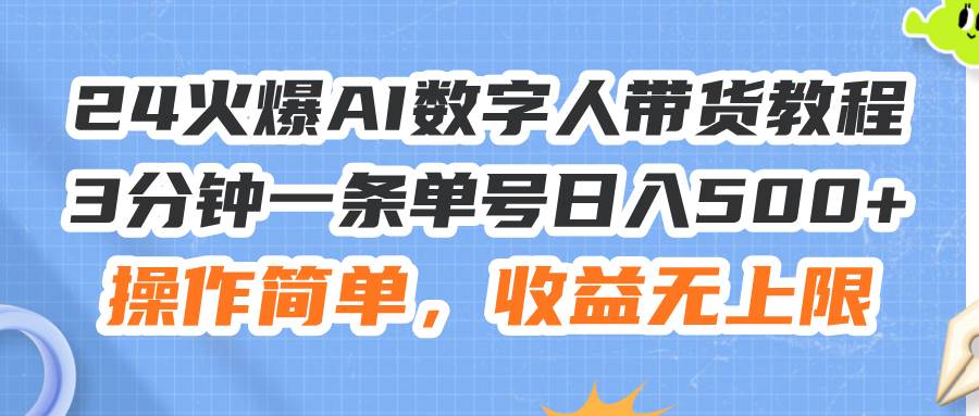 24火爆AI數(shù)字人帶貨教程，3分鐘一條單號日入500+，操作簡單，收益無上限