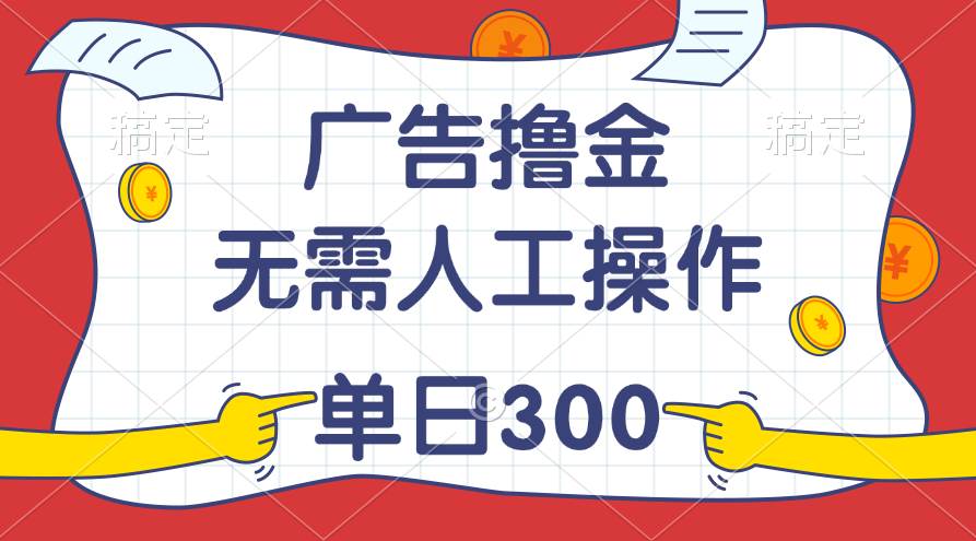 最新教程！廣告擼金，無需人工操作，單日收入300+