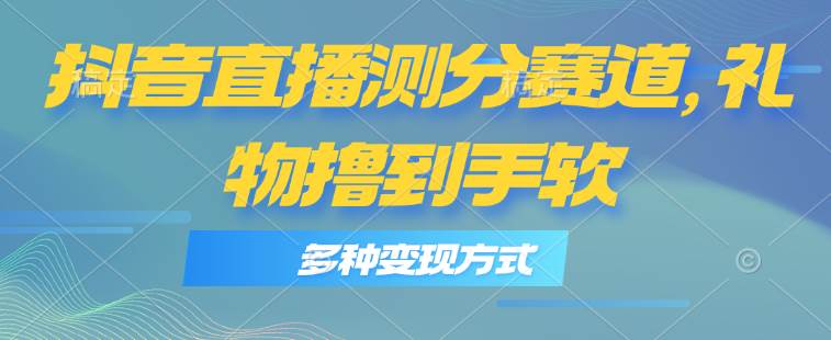 抖音直播測分賽道，多種變現(xiàn)方式，輕松日入1000+