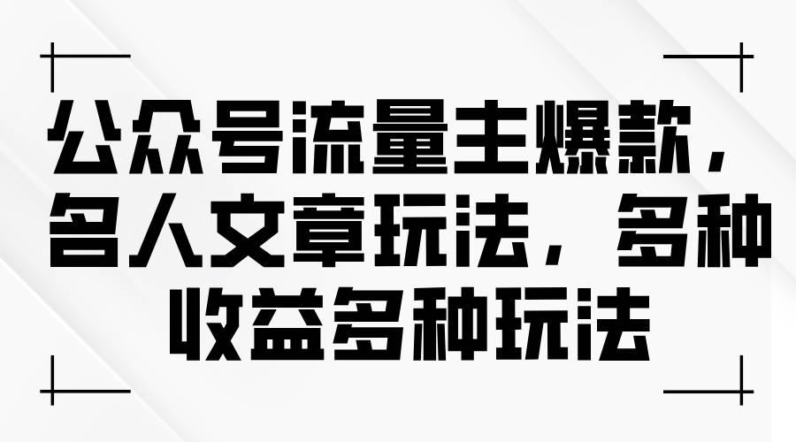 公眾號流量主爆款，名人文章玩法，多種收益多種玩法