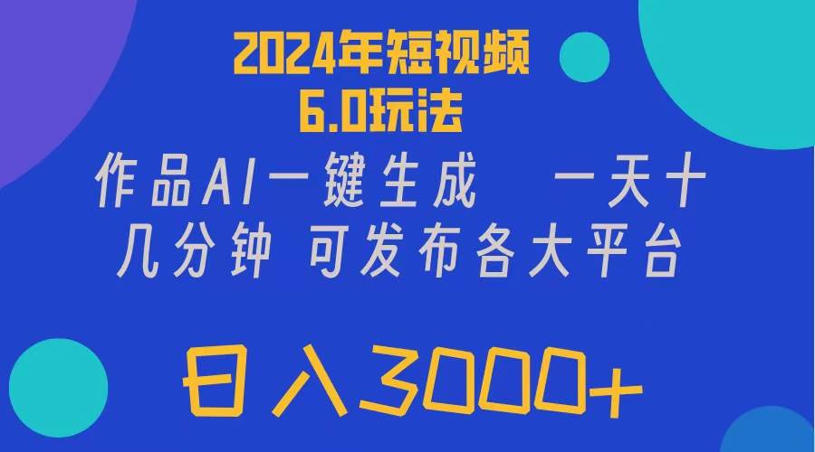 2024年短視頻6.0玩法，作品AI一鍵生成，可各大短視頻同發布。輕松日入3...