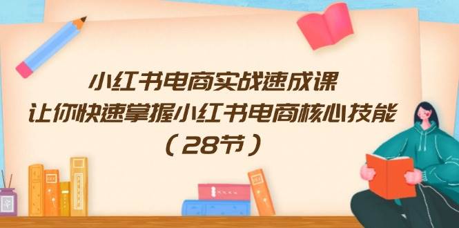 小紅書電商實戰速成課，讓你快速掌握小紅書電商核心技能（28節）