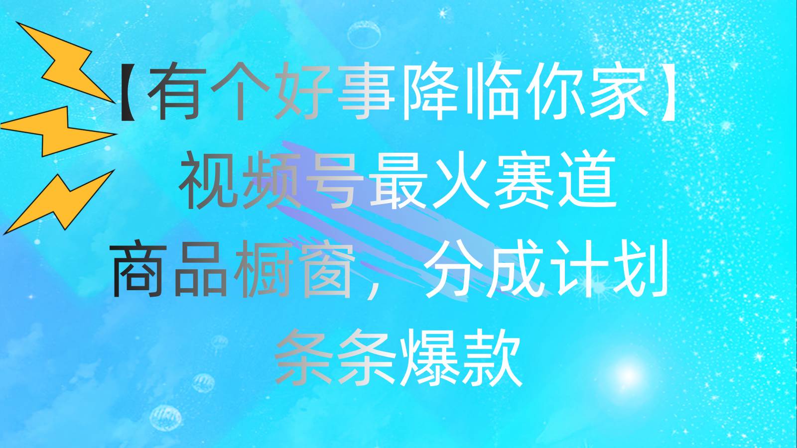 有個(gè)好事 降臨你家：視頻號(hào)最火賽道，商品櫥窗，分成計(jì)劃 條條爆款，每...