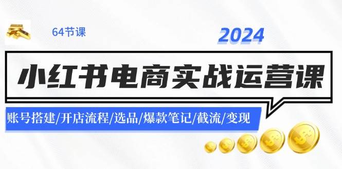 2024小紅書電商實戰運營課：賬號搭建/開店流程/選品/爆款筆記/截流/變現