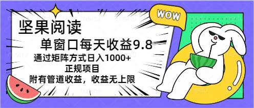 堅果閱讀單窗口每天收益9.8通過矩陣方式日入1000+正規項目附有管道收益...