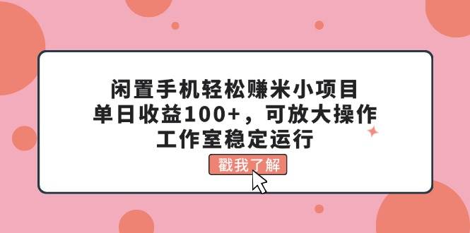 閑置手機(jī)輕松賺米小項(xiàng)目，單日收益100+，可放大操作，工作室穩(wěn)定運(yùn)行