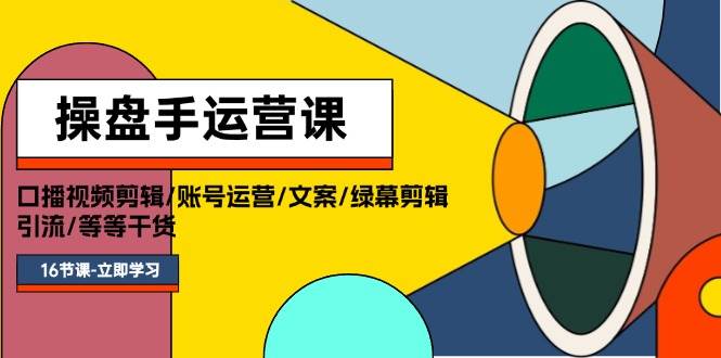 操盤手運(yùn)營(yíng)課程：口播視頻剪輯/賬號(hào)運(yùn)營(yíng)/文案/綠幕剪輯/引流/干貨/16節(jié)