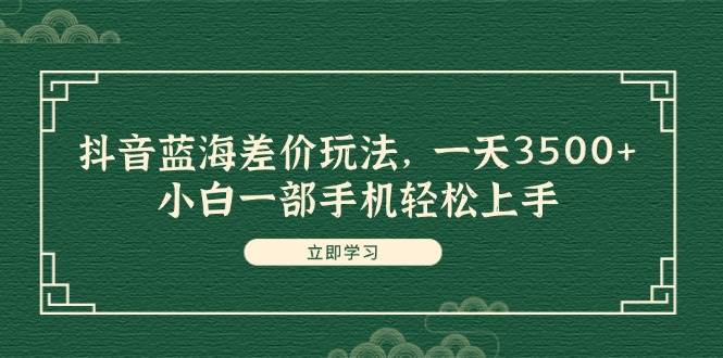 抖音藍海差價玩法，一天3500+，小白一部手機輕松上手