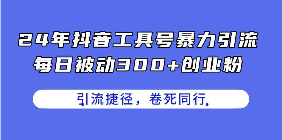 24年抖音工具號暴力引流，每日被動300+創業粉，創業粉捷徑，卷死同行