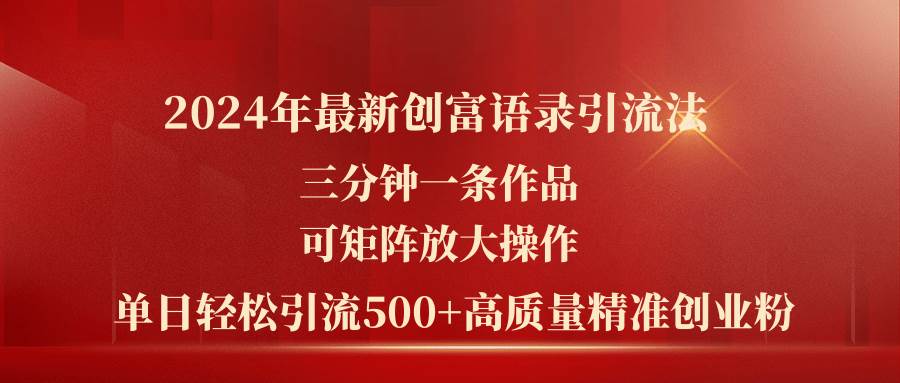 2024年最新創(chuàng)富語錄引流法，三分鐘一條作品可矩陣放大操作，日引流500...