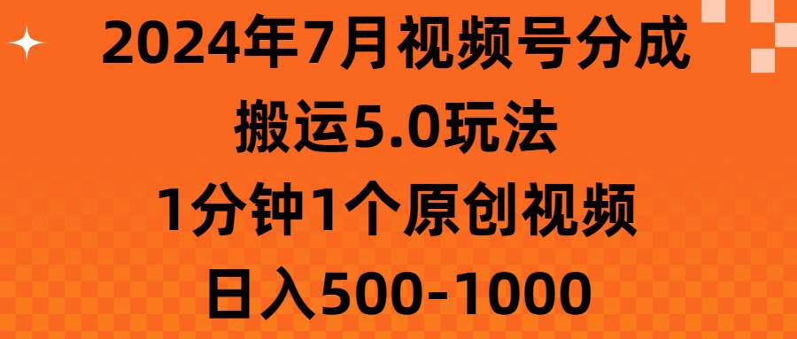 2024年7月視頻號(hào)分成搬運(yùn)5.0玩法，1分鐘1個(gè)原創(chuàng)視頻，日入500-1000