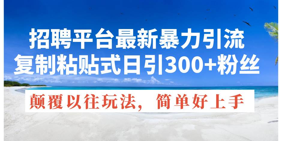 招聘平臺最新暴力引流，復制粘貼式日引300+粉絲，顛覆以往垃圾玩法，簡...