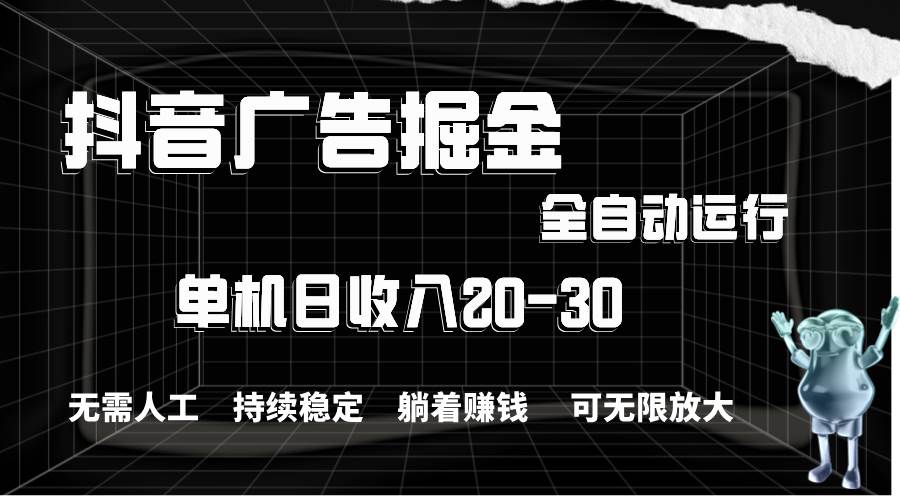 抖音廣告掘金，單機產值20-30，全程自動化操作