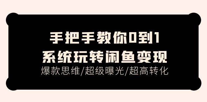 手把手教你0到1系統玩轉閑魚變現，爆款思維/超級曝光/超高轉化（15節課）