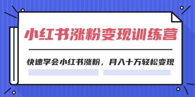 2024小紅書漲粉變現(xiàn)訓(xùn)練營，快速學(xué)會(huì)小紅書漲粉，月入十萬輕松變現(xiàn)(40節(jié))