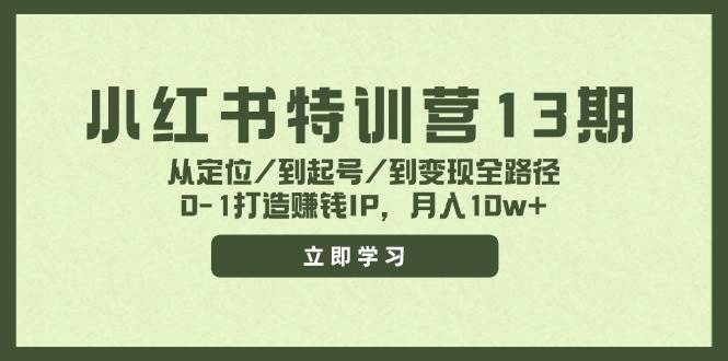 小紅書特訓(xùn)營13期，從定位/到起號/到變現(xiàn)全路徑，0-1打造賺錢IP，月入10w+