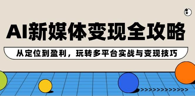 AI新媒體變現全攻略：從定位到盈利，玩轉多平臺實戰與變現技巧