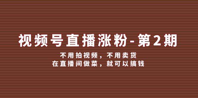 視頻號/直播漲粉-第2期，不用拍視頻，不用賣貨，在直播間做菜，就可以搞錢