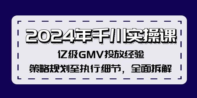 2024年千川實操課，億級GMV投放經驗，策略規劃至執行細節，全面拆解