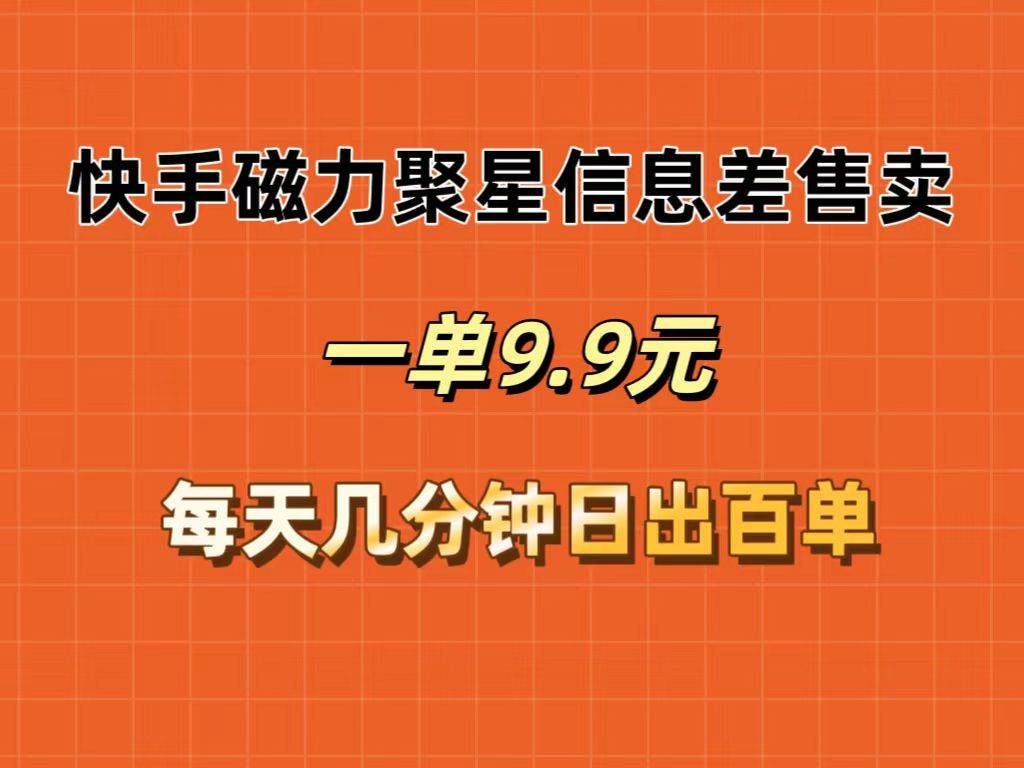 快手磁力聚星信息差售賣，一單9.9.每天幾分鐘，日出百單