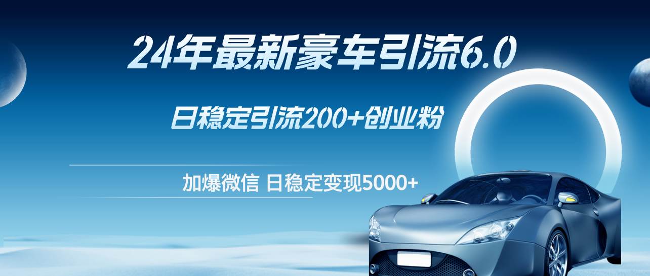 24年最新豪車(chē)引流6.0，日引500+創(chuàng)業(yè)粉，日穩(wěn)定變現(xiàn)5000+