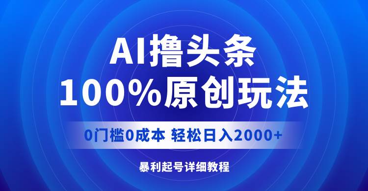 AI擼頭條，100%原創玩法，0成本0門檻，輕松日入2000+