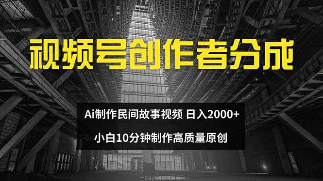 視頻號創作者分成 ai制作民間故事 新手小白10分鐘制作高質量視頻 日入2000