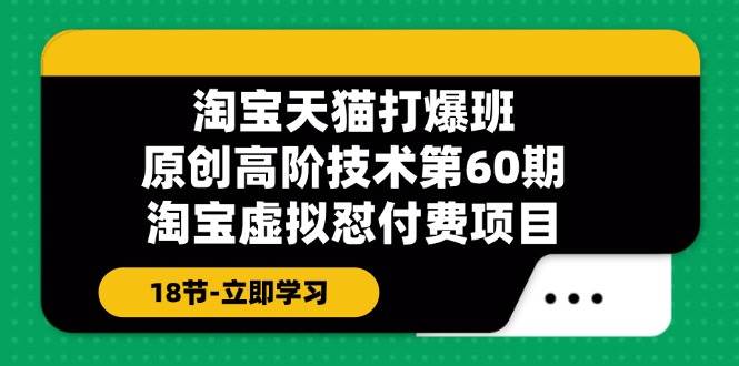 淘寶天貓-打爆班：原創高階技術第60期，淘寶虛擬懟付費項目-18節