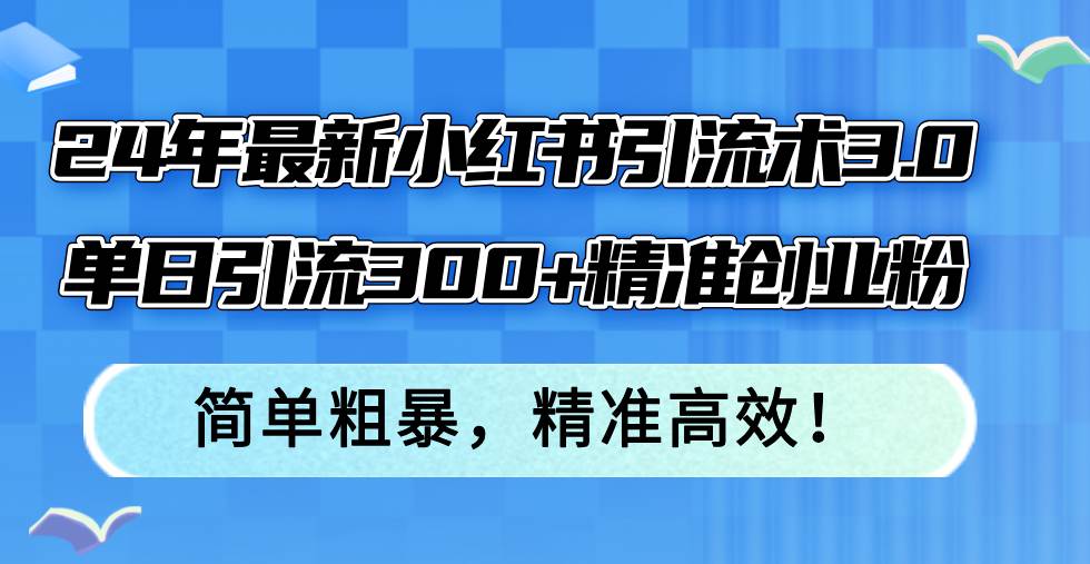 24年最新小紅書引流術3.0，單日引流300+精準創業粉，簡單粗暴，精準高效！