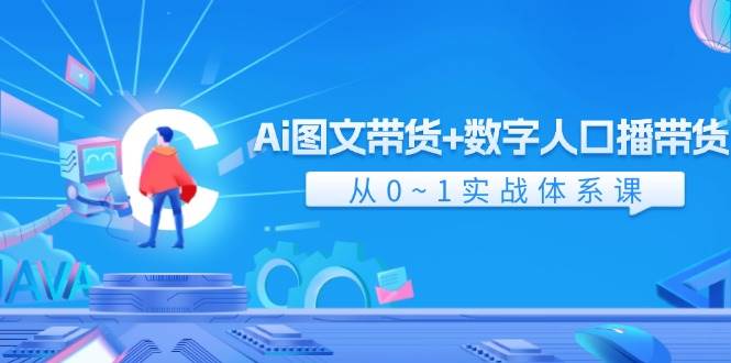 Ai 圖文帶貨+數(shù)字人口播帶貨，從0~1實戰(zhàn)體系課（43節(jié)）