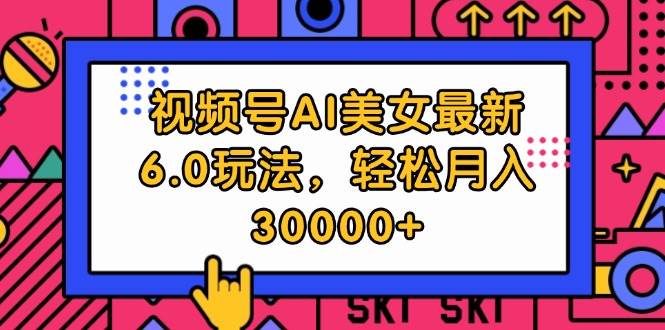 視頻號AI美女最新6.0玩法，輕松月入30000+