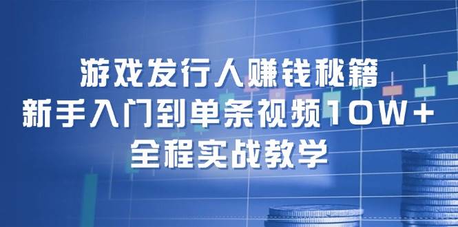 游戲發行人賺錢秘籍：新手入門到單條視頻10W+，全程實戰教學