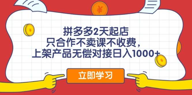 拼多多2天起店，只合作不賣課不收費，上架產品無償對接日入1000+