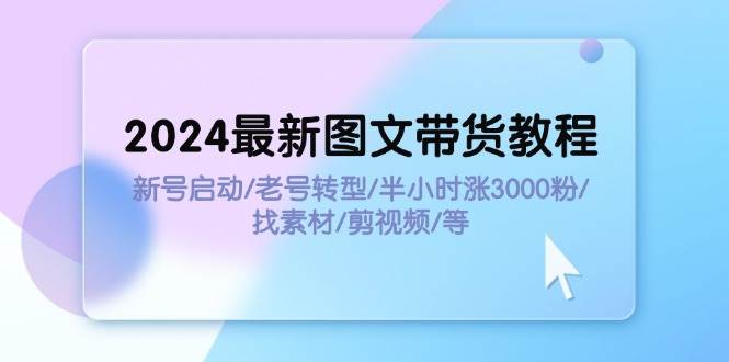 2024最新圖文帶貨教程：新號啟動/老號轉型/半小時漲3000粉/找素材/剪輯