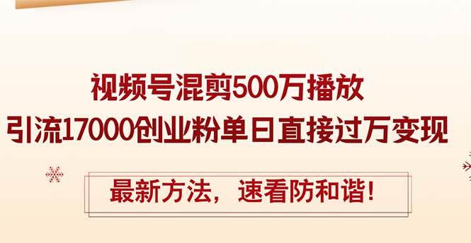 精華帖視頻號混剪500萬播放引流17000創業粉，單日直接過萬變現，最新方...