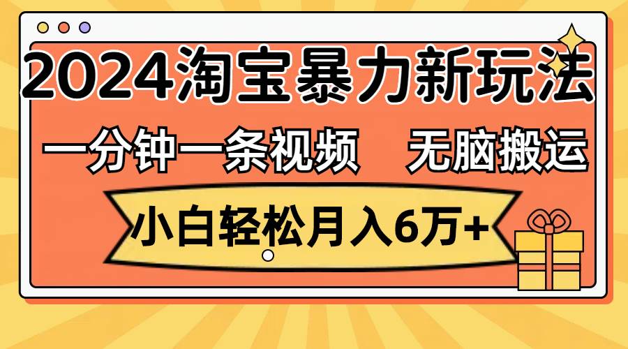 一分鐘一條視頻，無腦搬運，小白輕松月入6萬+2024淘寶暴力新玩法，可批量