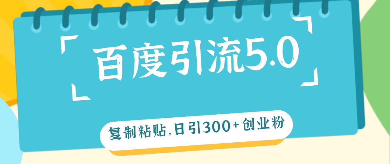 百度引流5.0，復(fù)制粘貼，日引300+創(chuàng)業(yè)粉，加爆你的微信