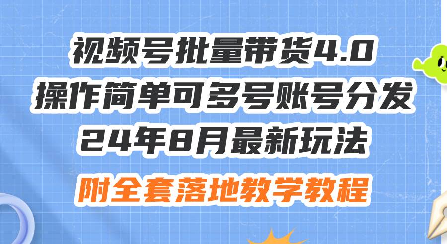 24年8月最新玩法視頻號批量帶貨4.0，操作簡單可多號賬號分發(fā)，附全套落...