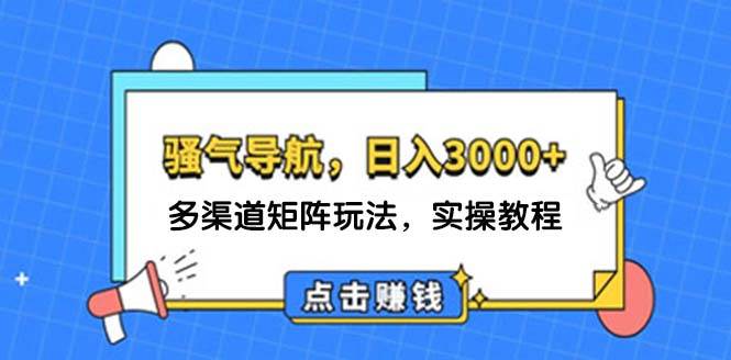 日入3000+ 騷氣導航，多渠道矩陣玩法，實操教程