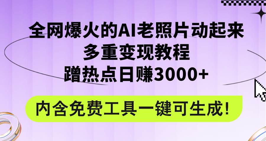 全網爆火的AI老照片動起來多重變現教程，蹭熱點日賺3000+，內含免費工具